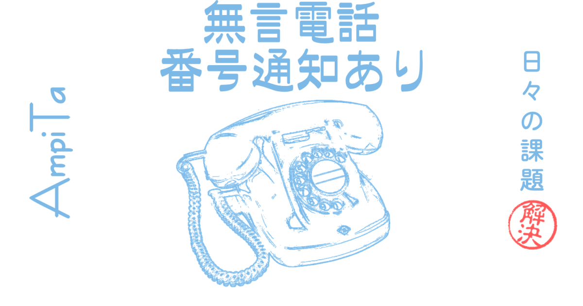 『無言電話、番号通知あり』 今日の課題 AmpiTa 【課題解決】(アンピタ)