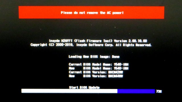 Please do not remove the AC power!
Insyde H2OSOFT  (Flash Firmware Tool) Version 2.00.10.00
Copyright (C) 2000-2019, Insyde Software Corp. All Rights Reserved.
Leading New BIOS Image: Done
Current BIOS Model Name: Y540- IRH
New      BIOS Model Name: Y540- IRH
Current BIOS Version: BHCN44WW
New      BIOS Version: BHCN44WW