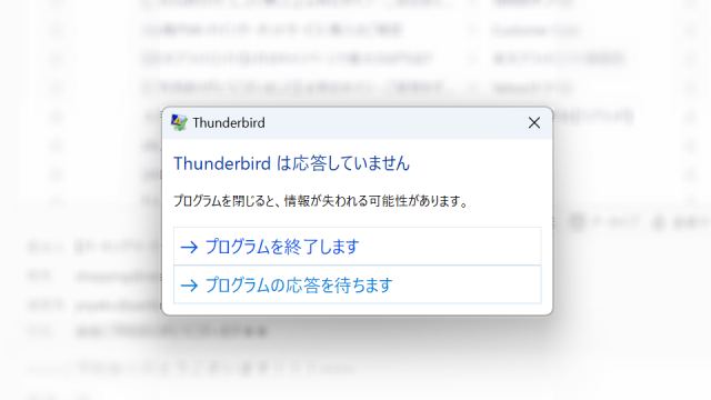 Thunderbirdは応答していません
プログラムを閉じると、情報が失われる可能性があります。
→ プログラムを終了します
→ プログラムの応答を待ちます
